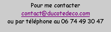 Zone de Texte: Pour me contactercontact@ducotedeco.comou par t�l�phone au 06 74 49 30 47